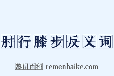 肘行膝步反义词是什么意思的图片